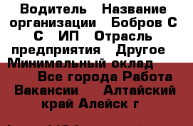 Водитель › Название организации ­ Бобров С.С., ИП › Отрасль предприятия ­ Другое › Минимальный оклад ­ 25 000 - Все города Работа » Вакансии   . Алтайский край,Алейск г.